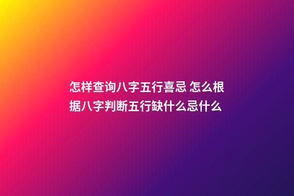 怎样查询八字五行喜忌 怎么根据八字判断五行缺什么忌什么-第1张-观点-玄机派